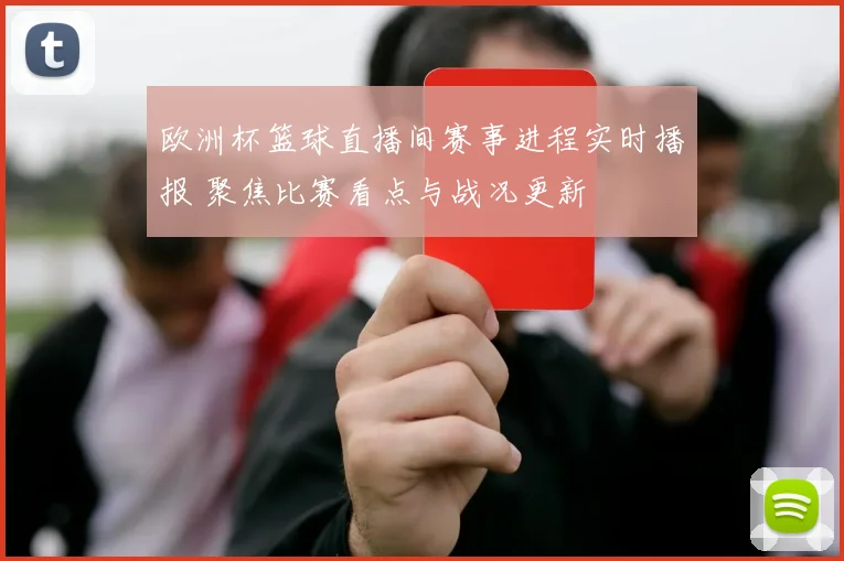 欧洲杯篮球直播间赛事进程实时播报 聚焦比赛看点与战况更新