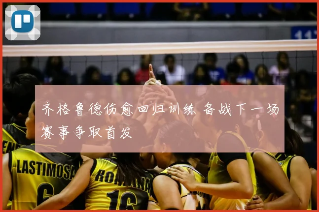 齐格鲁德伤愈回归训练 备战下一场赛事争取首发