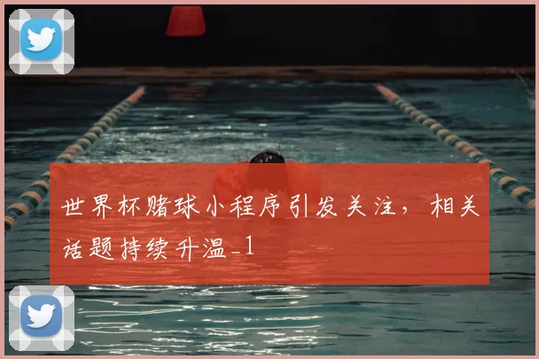 世界杯赌球小程序引发关注，相关话题持续升温_1