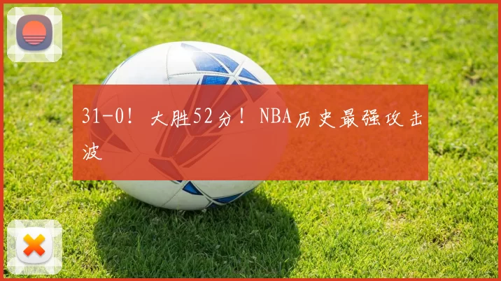 31-0！大胜52分！NBA历史最强攻击波