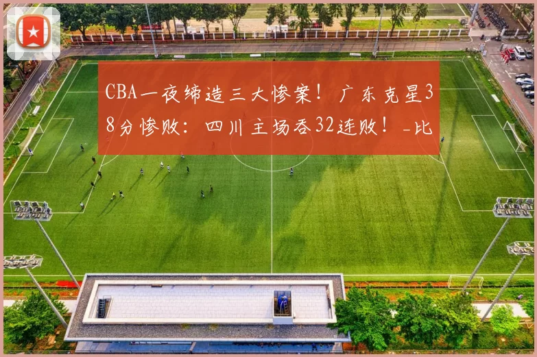 CBA一夜缔造三大惨案！广东克星38分惨败：四川主场吞32连败！_比赛_江苏队_广厦