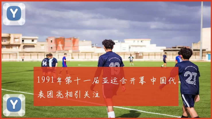 1991年第十一届亚运会开幕 中国代表团亮相引关注