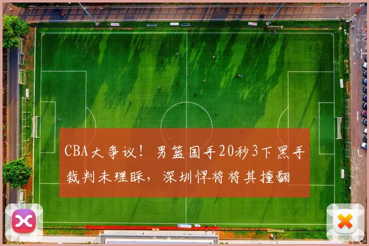 CBA大争议！男篮国手20秒3下黑手裁判未理睬，深圳悍将将其撞翻