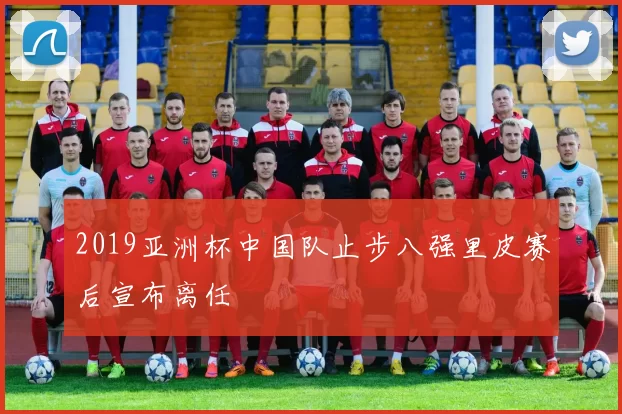 2019亚洲杯中国队止步八强里皮赛后宣布离任