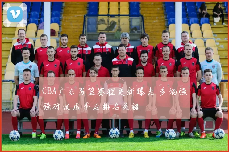 CBA广东男篮赛程更新曝光 多场强强对话成季后排名关键